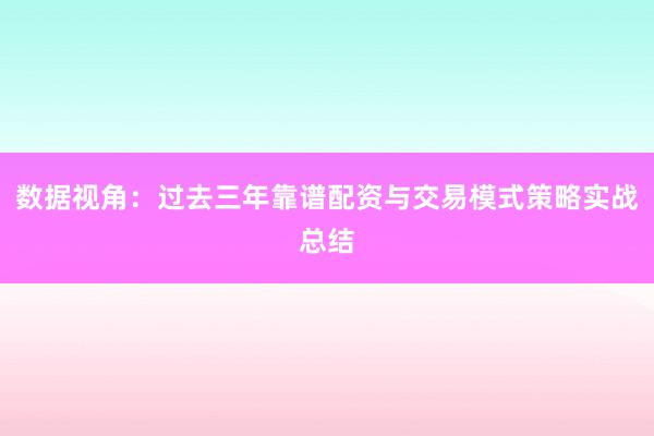 数据视角：过去三年靠谱配资与交易模式策略实战总结