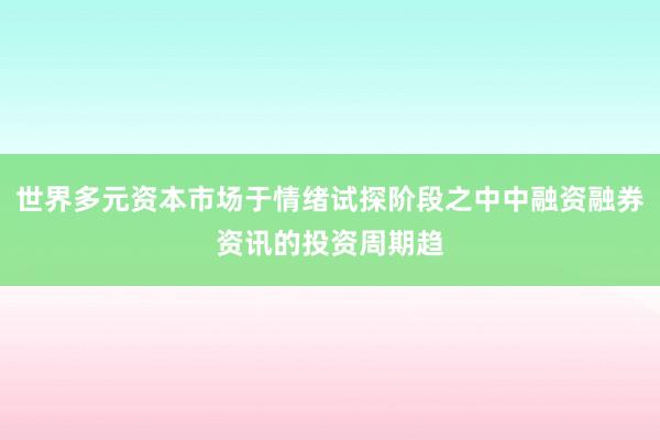 世界多元资本市场于情绪试探阶段之中中融资融券资讯的投资周期趋