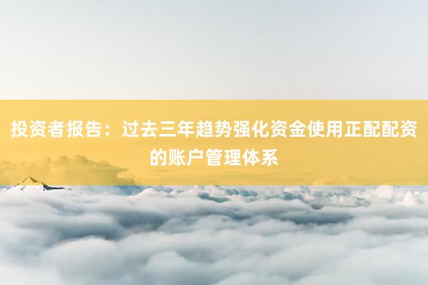 投资者报告：过去三年趋势强化资金使用正配配资的账户管理体系