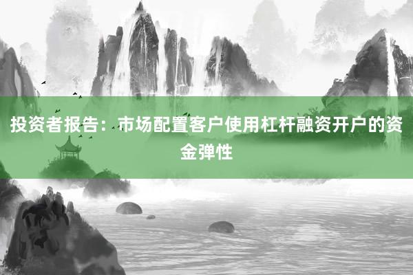 投资者报告：市场配置客户使用杠杆融资开户的资金弹性