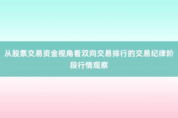 从股票交易资金视角看双向交易排行的交易纪律阶段行情观察