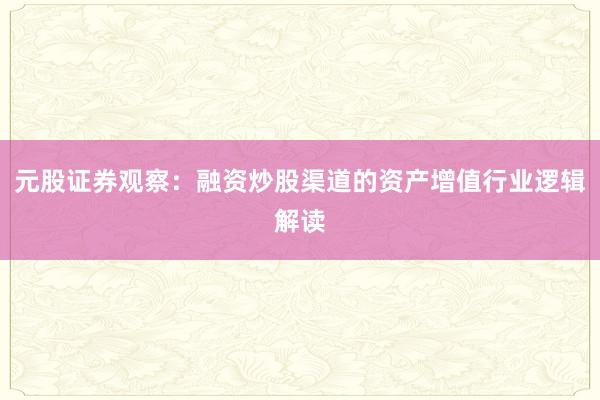 元股证券观察：融资炒股渠道的资产增值行业逻辑解读