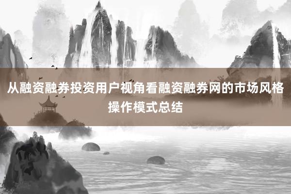 从融资融券投资用户视角看融资融券网的市场风格操作模式总结
