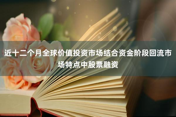 近十二个月全球价值投资市场结合资金阶段回流市场特点中股票融资