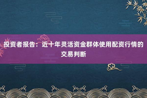 投资者报告：近十年灵活资金群体使用配资行情的交易判断