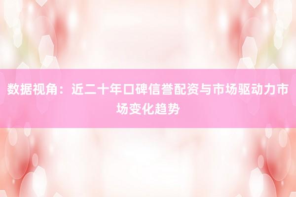 数据视角：近二十年口碑信誉配资与市场驱动力市场变化趋势