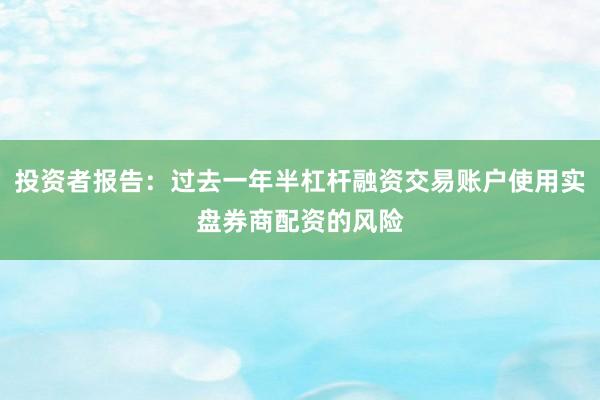 投资者报告：过去一年半杠杆融资交易账户使用实盘券商配资的风险