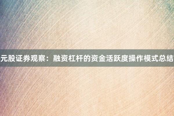元股证券观察：融资杠杆的资金活跃度操作模式总结