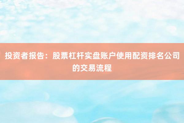 投资者报告：股票杠杆实盘账户使用配资排名公司的交易流程