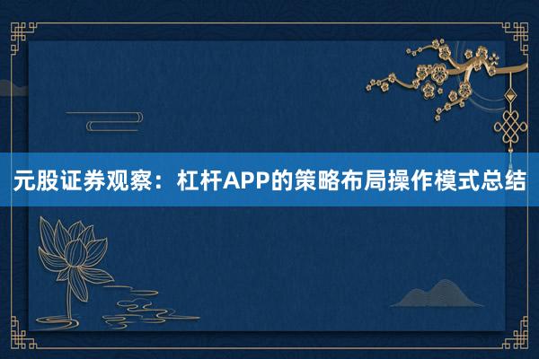 元股证券观察：杠杆APP的策略布局操作模式总结
