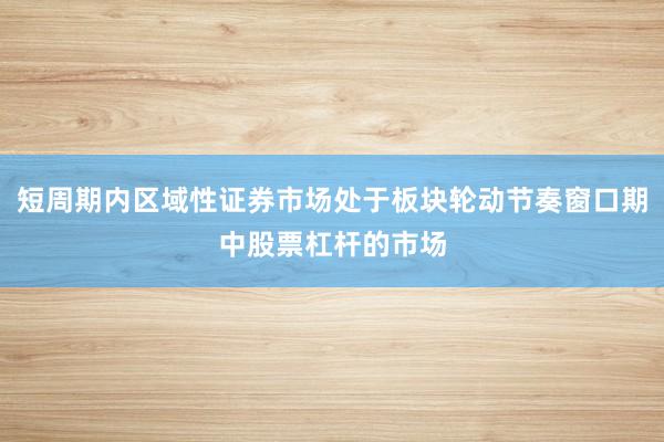 短周期内区域性证券市场处于板块轮动节奏窗口期中股票杠杆的市场