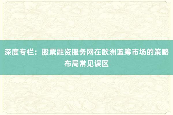 深度专栏：股票融资服务网在欧洲蓝筹市场的策略布局常见误区