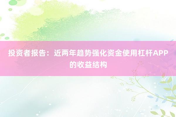投资者报告：近两年趋势强化资金使用杠杆APP的收益结构