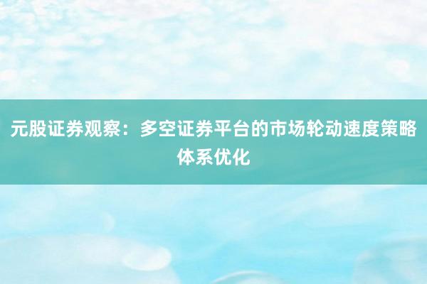 元股证券观察：多空证券平台的市场轮动速度策略体系优化