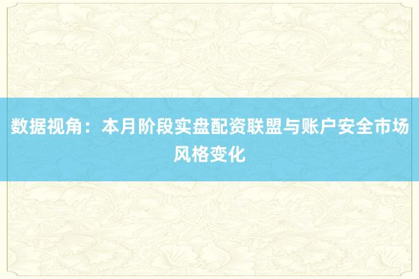 数据视角：本月阶段实盘配资联盟与账户安全市场风格变化