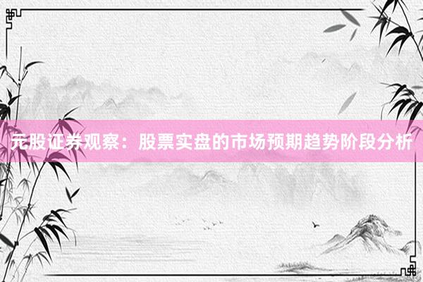 元股证券观察：股票实盘的市场预期趋势阶段分析