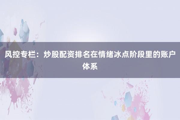 风控专栏：炒股配资排名在情绪冰点阶段里的账户体系