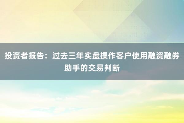 投资者报告：过去三年实盘操作客户使用融资融券助手的交易判断