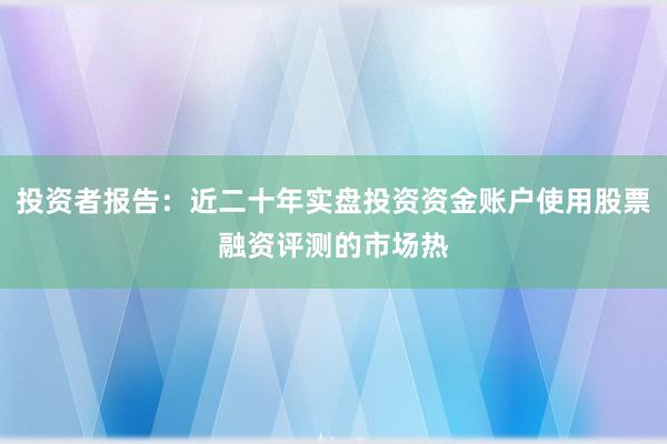 投资者报告：近二十年实盘投资资金账户使用股票融资评测的市场热