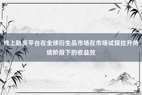 线上融资平台在全球衍生品市场在市场试探拉升持续阶段下的收益效