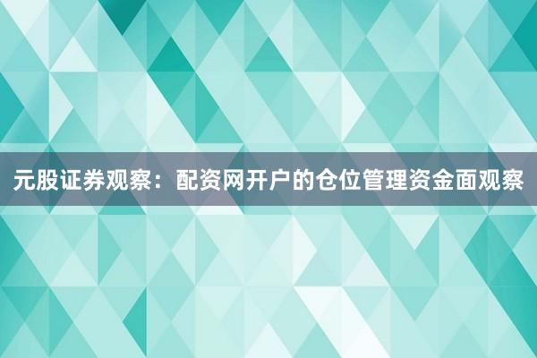 元股证券观察：配资网开户的仓位管理资金面观察