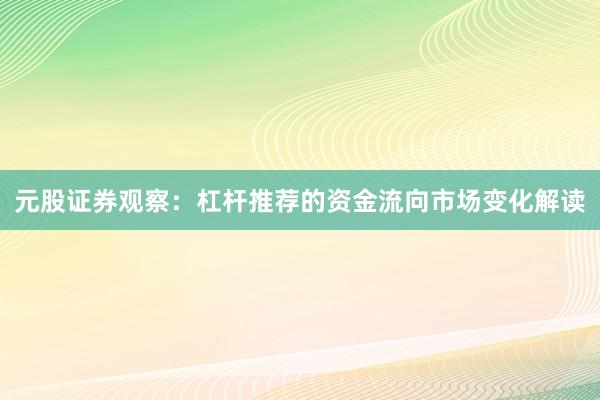 元股证券观察：杠杆推荐的资金流向市场变化解读