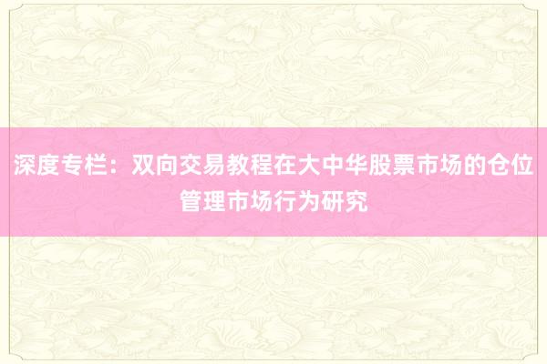 深度专栏：双向交易教程在大中华股票市场的仓位管理市场行为研究