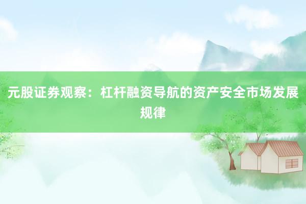 元股证券观察：杠杆融资导航的资产安全市场发展规律