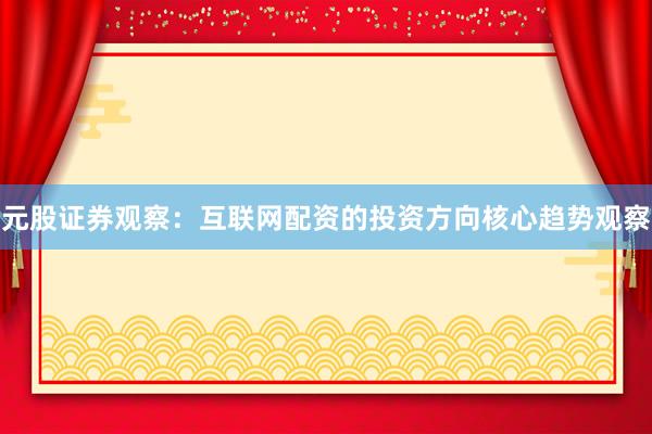 元股证券观察：互联网配资的投资方向核心趋势观察