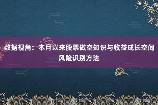 数据视角：本月以来股票做空知识与收益成长空间风险识别方法