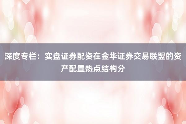 深度专栏：实盘证券配资在金华证券交易联盟的资产配置热点结构分
