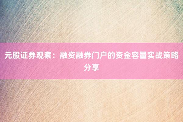 元股证券观察:融资融券门户的资金容量实战策略分享