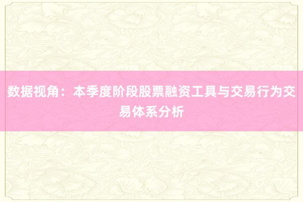 数据视角：本季度阶段股票融资工具与交易行为交易体系分析