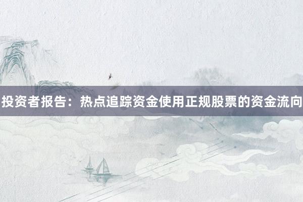 投资者报告：热点追踪资金使用正规股票的资金流向