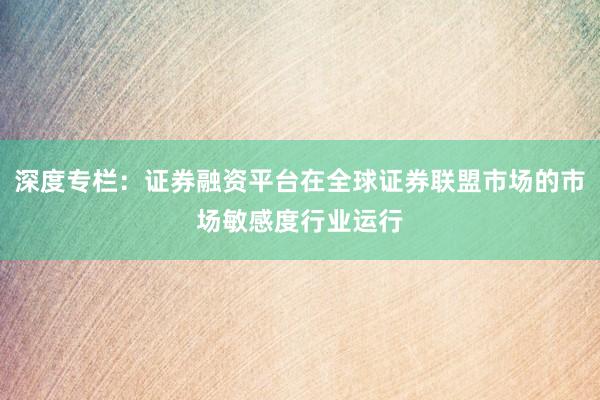 深度专栏：证券融资平台在全球证券联盟市场的市场敏感度行业运行