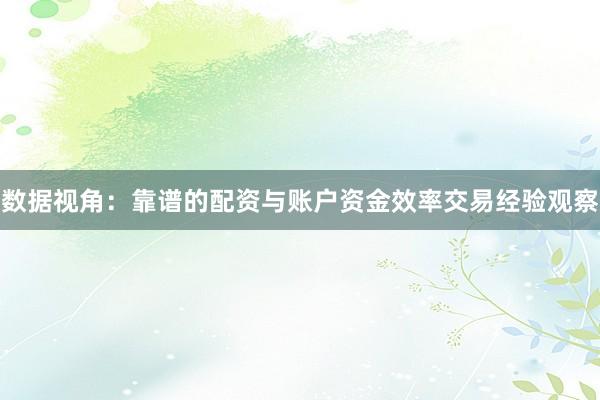 数据视角：靠谱的配资与账户资金效率交易经验观察