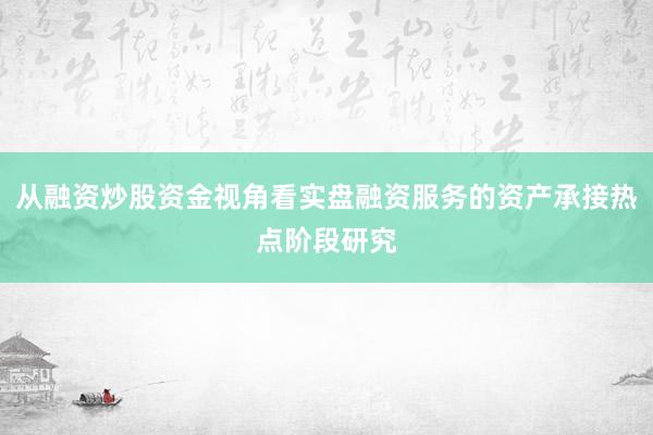 从融资炒股资金视角看实盘融资服务的资产承接热点阶段研究