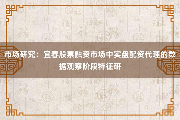 市场研究：宜春股票融资市场中实盘配资代理的数据观察阶段特征研