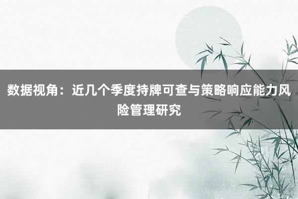 数据视角：近几个季度持牌可查与策略响应能力风险管理研究