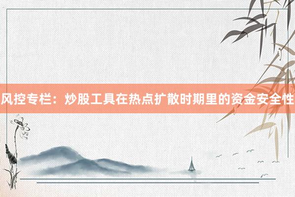 风控专栏：炒股工具在热点扩散时期里的资金安全性