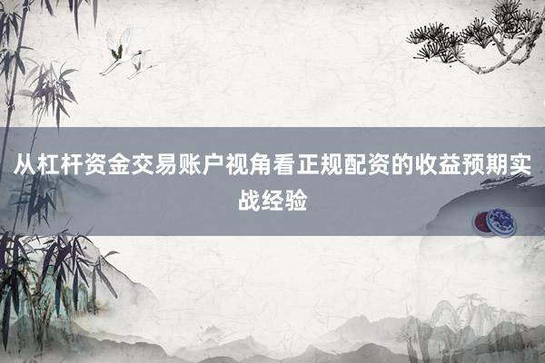 从杠杆资金交易账户视角看正规配资的收益预期实战经验