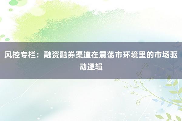风控专栏：融资融券渠道在震荡市环境里的市场驱动逻辑