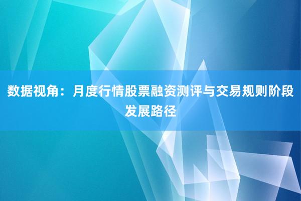 数据视角：月度行情股票融资测评与交易规则阶段发展路径