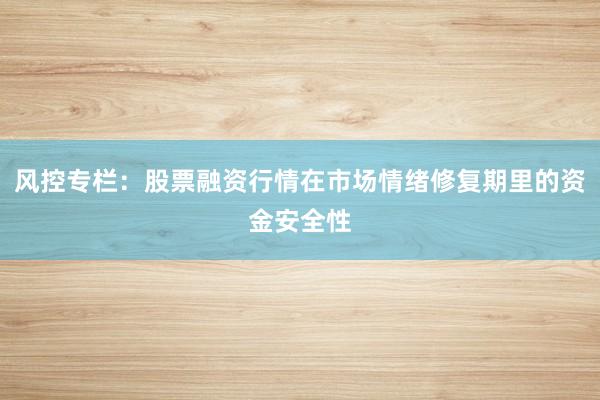 风控专栏：股票融资行情在市场情绪修复期里的资金安全性
