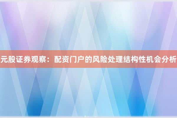 元股证券观察:配资门户的风险处理结构性机会分析