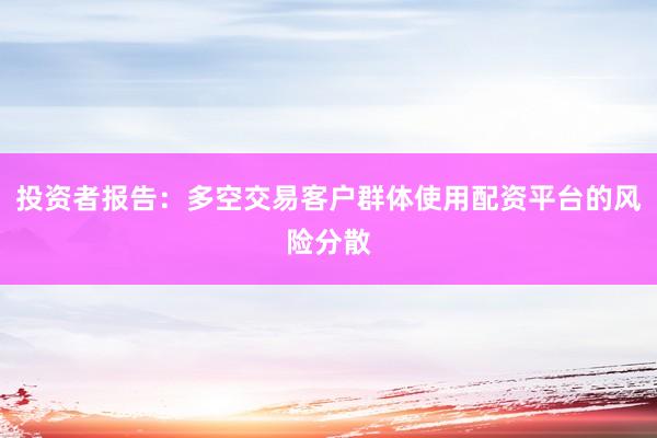 投资者报告：多空交易客户群体使用配资平台的风险分散