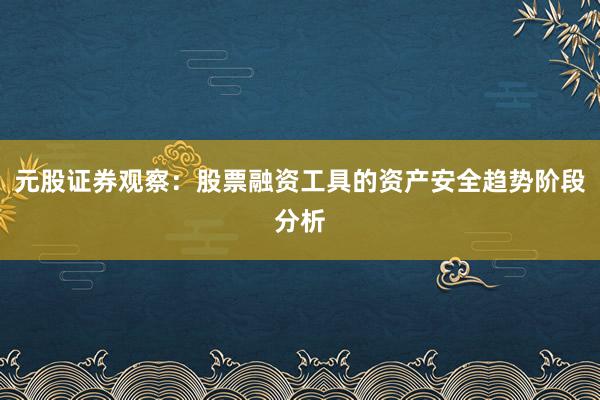 元股证券观察：股票融资工具的资产安全趋势阶段分析