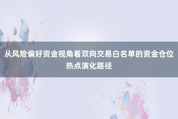 从风险偏好资金视角看双向交易白名单的资金仓位热点演化路径