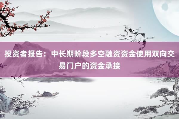 投资者报告：中长期阶段多空融资资金使用双向交易门户的资金承接