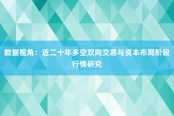 数据视角：近二十年多空双向交易与资本布局阶段行情研究